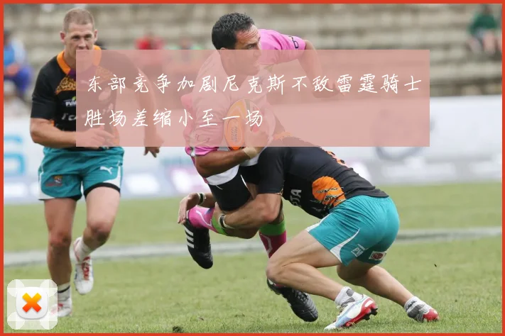 东部竞争加剧尼克斯不敌雷霆骑士胜场差缩小至一场