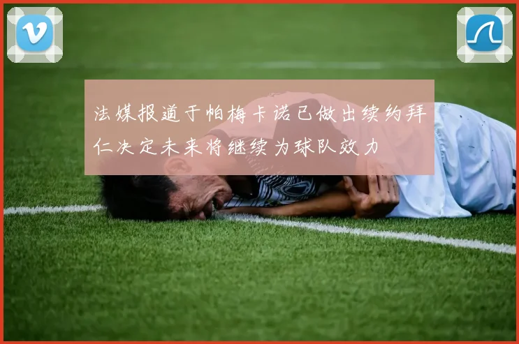 法媒报道于帕梅卡诺已做出续约拜仁决定未来将继续为球队效力