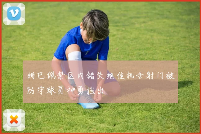 姆巴佩禁区内错失绝佳机会射门被防守球员神勇挡出