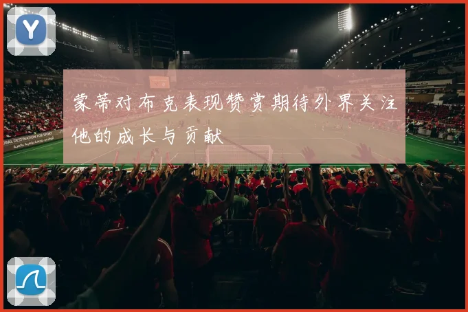 蒙蒂对布克表现赞赏期待外界关注他的成长与贡献
