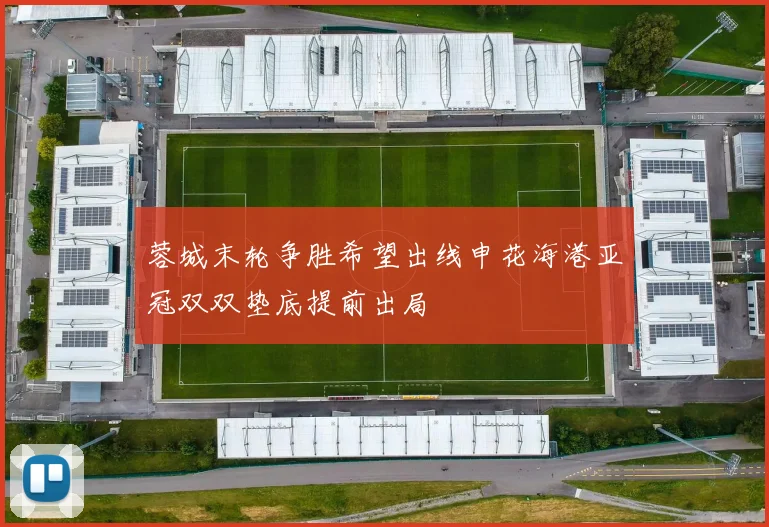 蓉城末轮争胜希望出线申花海港亚冠双双垫底提前出局